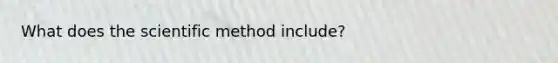What does the scientific method include?