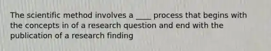 <a href='https://www.questionai.com/knowledge/koXrTCHtT5-the-scientific-method' class='anchor-knowledge'>the scientific method</a> involves a ____ process that begins with the concepts in of a research question and end with the publication of a research finding