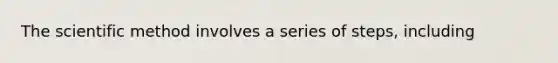 The scientific method involves a series of steps, including