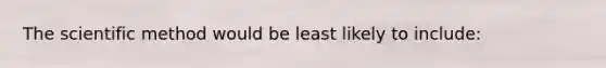 The scientific method would be least likely to include: