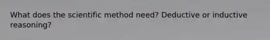 What does the scientific method need? Deductive or inductive reasoning?