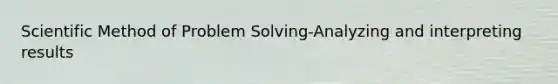 Scientific Method of Problem Solving-Analyzing and interpreting results