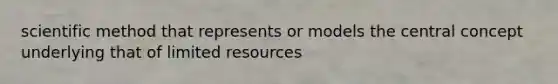 scientific method that represents or models the central concept underlying that of limited resources