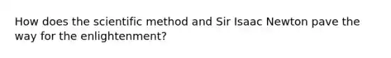 How does the scientific method and Sir Isaac Newton pave the way for the enlightenment?