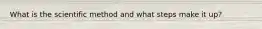 What is the scientific method and what steps make it up?