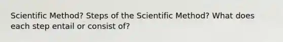 Scientific Method? Steps of the Scientific Method? What does each step entail or consist of?