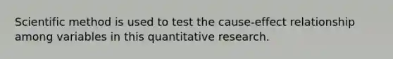 Scientific method is used to test the cause-effect relationship among variables in this quantitative research.