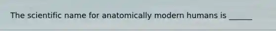 The scientific name for anatomically modern humans is ______