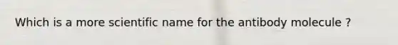 Which is a more scientific name for the antibody molecule ?