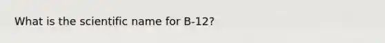 What is the scientific name for B-12?