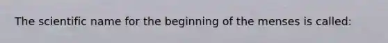 The scientific name for the beginning of the menses is called: