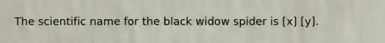 The scientific name for the black widow spider is [x] [y].