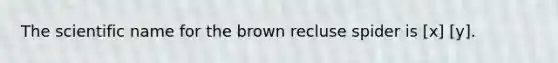 The scientific name for the brown recluse spider is [x] [y].