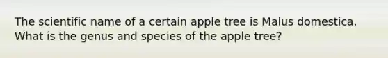 The scientific name of a certain apple tree is Malus domestica. What is the genus and species of the apple tree?