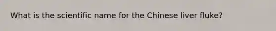 What is the scientific name for the Chinese liver fluke?