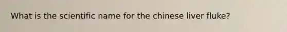 What is the scientific name for the chinese liver fluke?