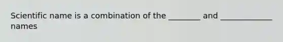 Scientific name is a combination of the ________ and _____________ names