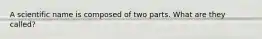 A scientific name is composed of two parts. What are they called?