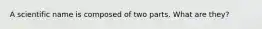 A scientific name is composed of two parts. What are they?