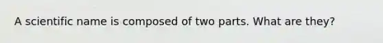 A scientific name is composed of two parts. What are they?