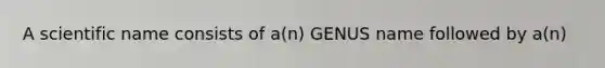 A scientific name consists of a(n) GENUS name followed by a(n)