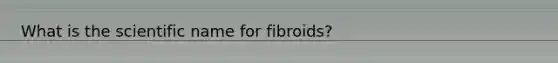 What is the scientific name for fibroids?