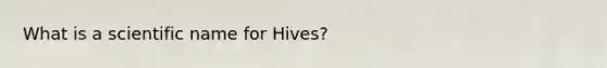 What is a scientific name for Hives?