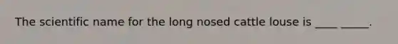 The scientific name for the long nosed cattle louse is ____ _____.