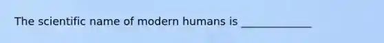 The scientific name of modern humans is _____________