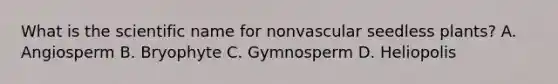 What is the scientific name for nonvascular seedless plants? A. Angiosperm B. Bryophyte C. Gymnosperm D. Heliopolis