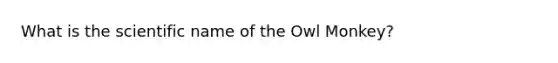 What is the scientific name of the Owl Monkey?