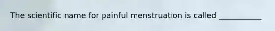 The scientific name for painful menstruation is called ___________