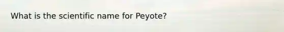 What is the scientific name for Peyote?