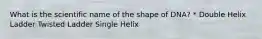 What is the scientific name of the shape of DNA? * Double Helix Ladder Twisted Ladder Single Helix