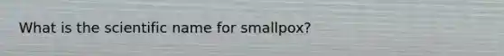 What is the scientific name for smallpox?