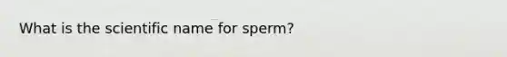 What is the scientific name for sperm?