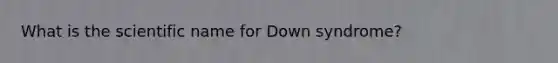 What is the scientific name for Down syndrome?