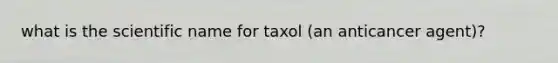 what is the scientific name for taxol (an anticancer agent)?