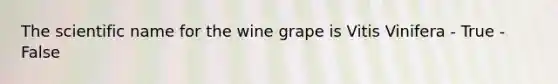 The scientific name for the wine grape is Vitis Vinifera - True - False