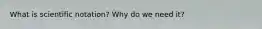What is scientific notation? Why do we need it?