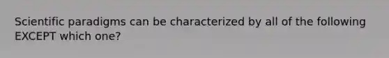 Scientific paradigms can be characterized by all of the following EXCEPT which one?