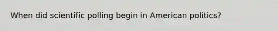 When did scientific polling begin in American politics?