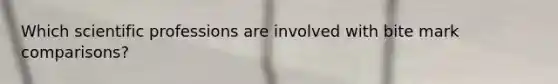 Which scientific professions are involved with bite mark comparisons?