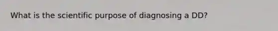 What is the scientific purpose of diagnosing a DD?