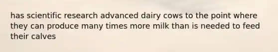 has scientific research advanced dairy cows to the point where they can produce many times more milk than is needed to feed their calves