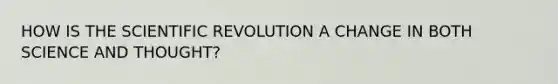 HOW IS THE SCIENTIFIC REVOLUTION A CHANGE IN BOTH SCIENCE AND THOUGHT?