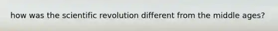 how was the scientific revolution different from the middle ages?