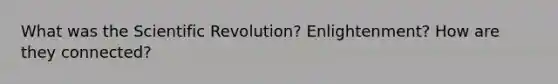 What was the Scientific Revolution? Enlightenment? How are they connected?