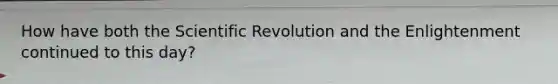 How have both the Scientific Revolution and the Enlightenment continued to this day?