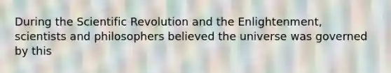 During the Scientific Revolution and the Enlightenment, scientists and philosophers believed the universe was governed by this